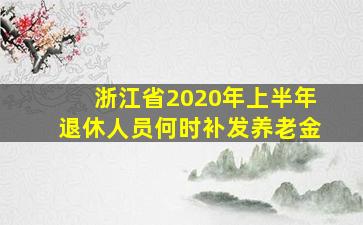 浙江省2020年上半年退休人员何时补发养老金