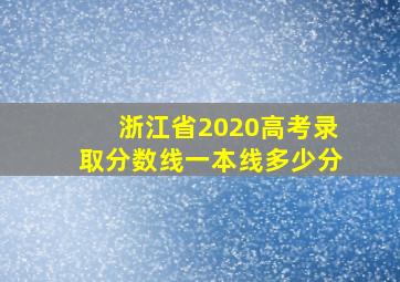 浙江省2020高考录取分数线一本线多少分