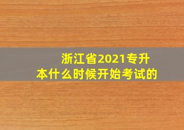 浙江省2021专升本什么时候开始考试的