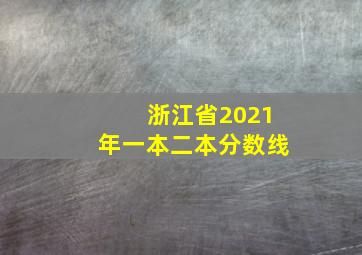 浙江省2021年一本二本分数线