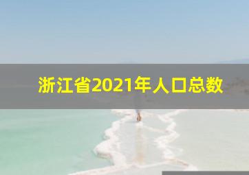 浙江省2021年人口总数