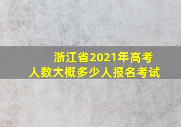 浙江省2021年高考人数大概多少人报名考试