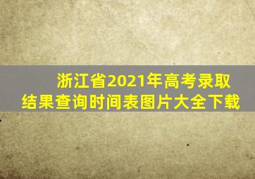 浙江省2021年高考录取结果查询时间表图片大全下载