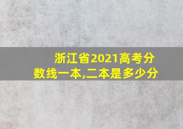 浙江省2021高考分数线一本,二本是多少分