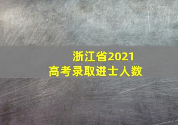 浙江省2021高考录取进士人数