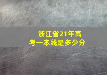 浙江省21年高考一本线是多少分