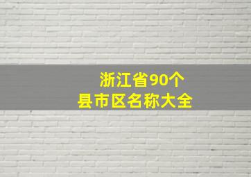 浙江省90个县市区名称大全