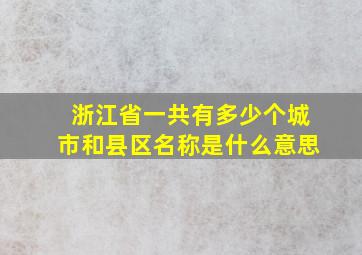 浙江省一共有多少个城市和县区名称是什么意思