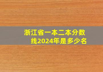 浙江省一本二本分数线2024年是多少名