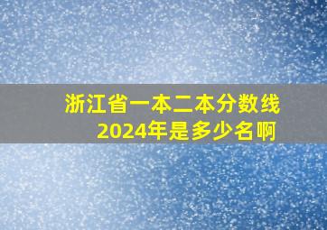 浙江省一本二本分数线2024年是多少名啊