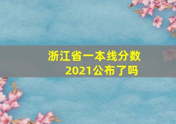 浙江省一本线分数2021公布了吗