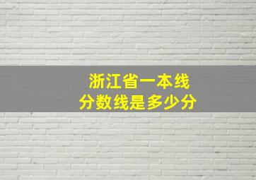 浙江省一本线分数线是多少分