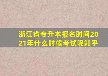 浙江省专升本报名时间2021年什么时候考试呢知乎