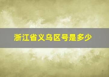 浙江省义乌区号是多少