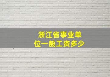 浙江省事业单位一般工资多少