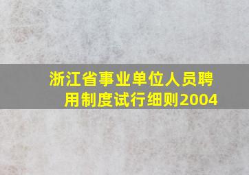 浙江省事业单位人员聘用制度试行细则2004