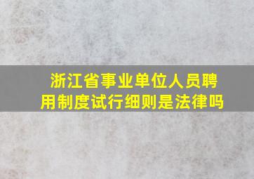 浙江省事业单位人员聘用制度试行细则是法律吗