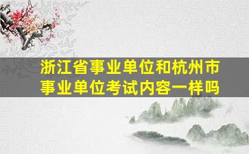 浙江省事业单位和杭州市事业单位考试内容一样吗