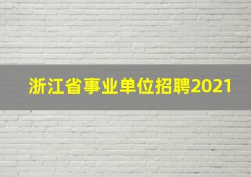 浙江省事业单位招聘2021