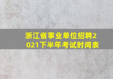 浙江省事业单位招聘2021下半年考试时间表