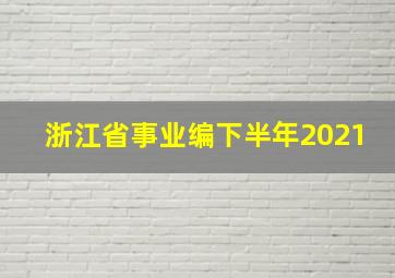 浙江省事业编下半年2021