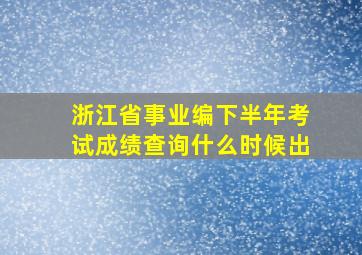 浙江省事业编下半年考试成绩查询什么时候出