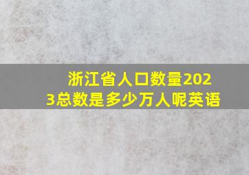 浙江省人口数量2023总数是多少万人呢英语