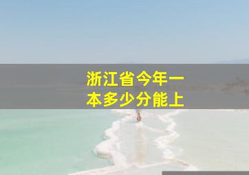 浙江省今年一本多少分能上