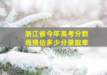 浙江省今年高考分数线预估多少分录取率