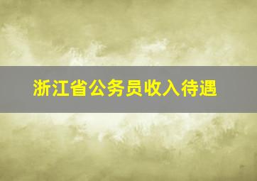 浙江省公务员收入待遇