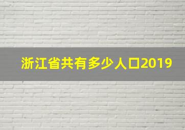 浙江省共有多少人口2019