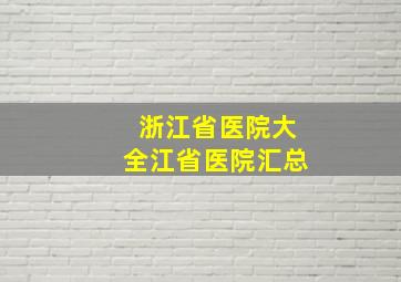 浙江省医院大全江省医院汇总