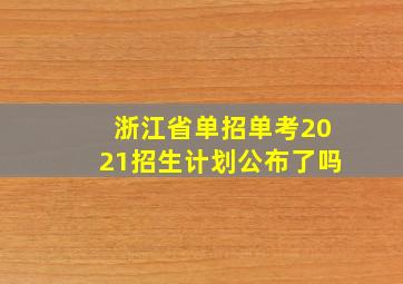 浙江省单招单考2021招生计划公布了吗