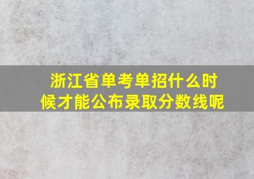 浙江省单考单招什么时候才能公布录取分数线呢