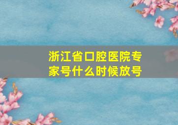 浙江省口腔医院专家号什么时候放号