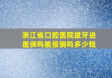 浙江省口腔医院拔牙进医保吗能报销吗多少钱