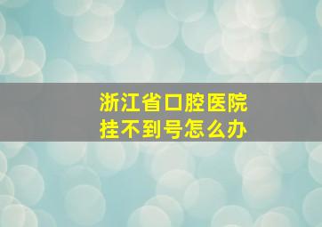 浙江省口腔医院挂不到号怎么办