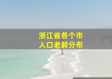 浙江省各个市人口老龄分布