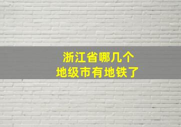 浙江省哪几个地级市有地铁了