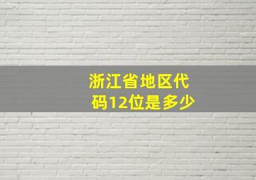 浙江省地区代码12位是多少