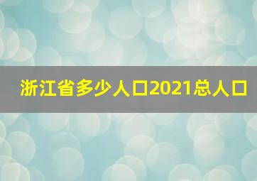 浙江省多少人口2021总人口