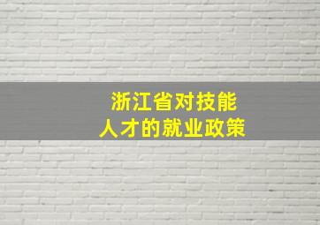 浙江省对技能人才的就业政策