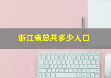 浙江省总共多少人口