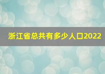 浙江省总共有多少人口2022