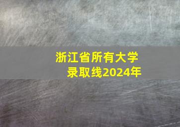 浙江省所有大学录取线2024年