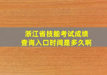 浙江省技能考试成绩查询入口时间是多久啊