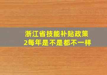 浙江省技能补贴政策2每年是不是都不一样