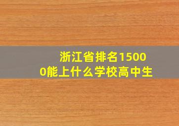 浙江省排名15000能上什么学校高中生