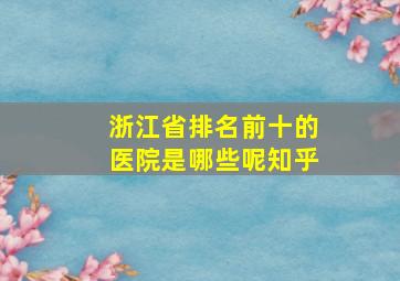 浙江省排名前十的医院是哪些呢知乎