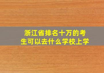 浙江省排名十万的考生可以去什么学校上学